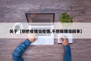 关于【别把疫情当疫情,不把疫情当回事】