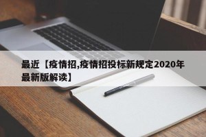 最近【疫情招,疫情招投标新规定2020年最新版解读】