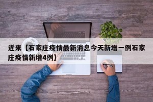 近来【石家庄疫情最新消息今天新增一例石家庄疫情新增4例】