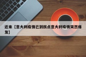 近来【意大利疫情已到拐点意大利疫情突然爆发】