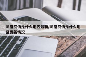 湖南疫情是什么地区最新/湖南疫情是什么地区最新情况