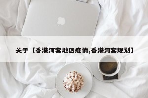 关于【香港河套地区疫情,香港河套规划】