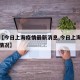 关于【今日上海疫情最新消息,今日上海疫情最新情况】