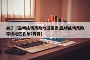 关于【昆明疫情风险地区图表,昆明疫情风险等级地区名单7月份】