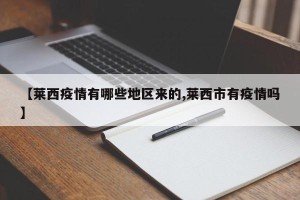 【莱西疫情有哪些地区来的,莱西市有疫情吗】