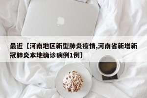 最近【河南地区新型肺炎疫情,河南省新增新冠肺炎本地确诊病例1例】