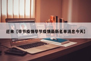近来【毕节疫情毕节疫情最新名单消息今天】