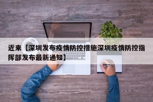 近来【深圳发布疫情防控措施深圳疫情防控指挥部发布最新通知】