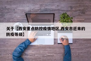 关于【西安重点防控疫情地区,西安市近来的防疫等级】