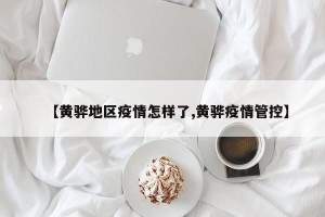 【黄骅地区疫情怎样了,黄骅疫情管控】