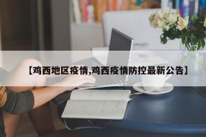 【鸡西地区疫情,鸡西疫情防控最新公告】
