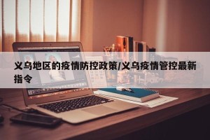 义乌地区的疫情防控政策/义乌疫情管控最新指令