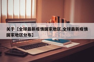 关于【全球最新疫情国家地区,全球最新疫情国家地区分布】