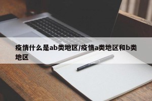 疫情什么是ab类地区/疫情a类地区和b类地区