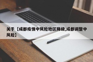 关于【成都疫情中风险地区降级,成都调整中风险】