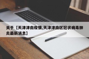 关于【天津津南疫情,天津津南区冠状病毒肺炎最新消息】