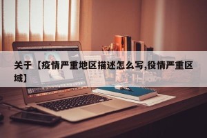 关于【疫情严重地区描述怎么写,役情严重区域】