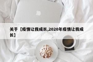 关于【疫情让我成长,2020年疫情让我成长】