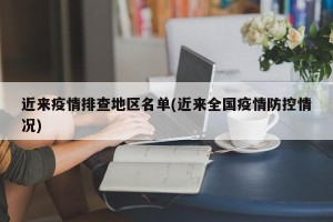 近来疫情排查地区名单(近来全国疫情防控情况)
