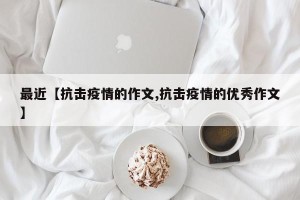 最近【抗击疫情的作文,抗击疫情的优秀作文】