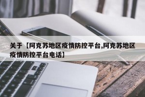 关于【阿克苏地区疫情防控平台,阿克苏地区疫情防控平台电话】