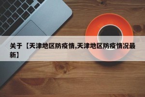 关于【天津地区防疫情,天津地区防疫情况最新】