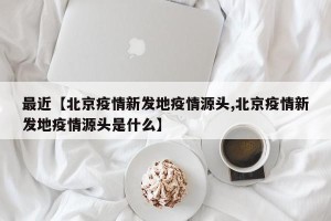 最近【北京疫情新发地疫情源头,北京疫情新发地疫情源头是什么】