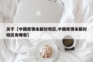 关于【中国疫情未解封地区,中国疫情未解封地区有哪些】