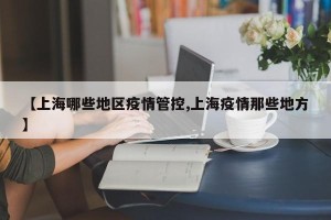 【上海哪些地区疫情管控,上海疫情那些地方】