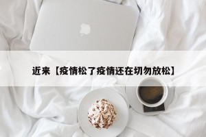 近来【疫情松了疫情还在切勿放松】