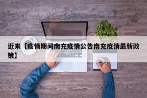近来【疫情期间南充疫情公告南充疫情最新政策】