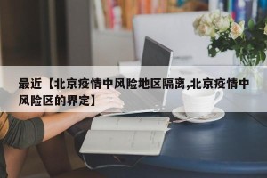 最近【北京疫情中风险地区隔离,北京疫情中风险区的界定】