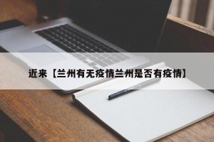 近来【兰州有无疫情兰州是否有疫情】