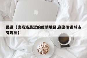 最近【离商洛最近的疫情地区,商洛附近城市有哪些】