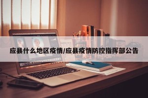 应县什么地区疫情/应县疫情防控指挥部公告