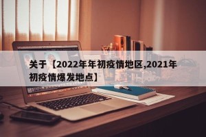 关于【2022年年初疫情地区,2021年初疫情爆发地点】