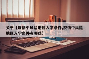 关于【疫情中风险地区入学条件,疫情中风险地区入学条件有哪些】