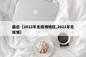 最近【2022年无疫情地区,2021年无疫情】