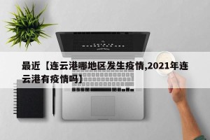 最近【连云港哪地区发生疫情,2021年连云港有疫情吗】