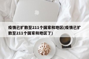 疫情已扩散至211个国家和地区(疫情已扩散至211个国家和地区了)