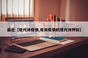 最近【现代诗疫情,有关疫情的现代诗押韵】