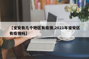 【宝安有几个地区有疫情,2021年宝安区有疫情吗】